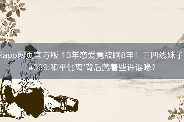 滚球app网页官方版 13年恋爱竟被瞒8年!三四线妹子,'和平仳离'背后藏着些许谣喙?