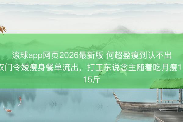 滚球app网页2026最新版 何超盈瘦到认不出！权门令嫒瘦身餐单流出，打工东说念主随着吃月瘦15斤