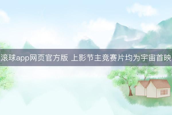 滚球app网页官方版 上影节主竞赛片均为宇宙首映