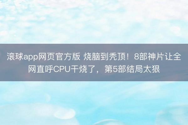 滚球app网页官方版 烧脑到秃顶!8部神片让全网直呼CPU干烧了,第5部结局太狠