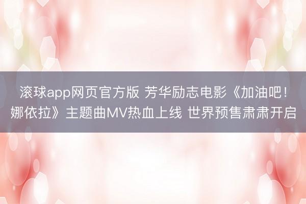 滚球app网页官方版 芳华励志电影《加油吧!娜依拉》主题曲MV热血上线 世界预售肃肃开启