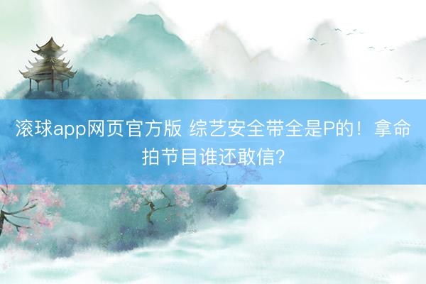 滚球app网页官方版 综艺安全带全是P的!拿命拍节目谁还敢信?