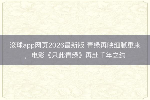 滚球app网页2026最新版 青绿再映细腻重来,电影《只此青绿》再赴千年之约