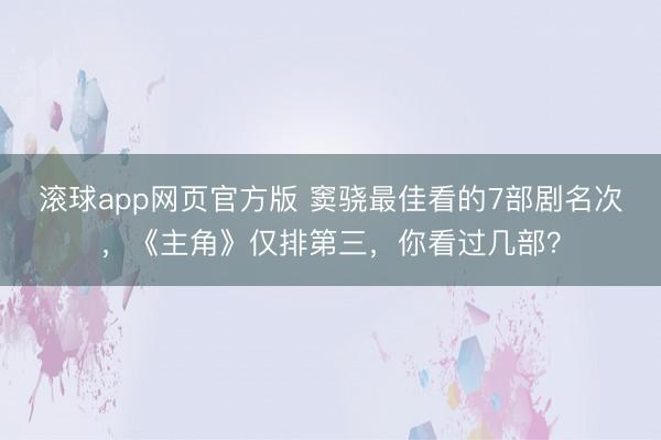 滚球app网页官方版 窦骁最佳看的7部剧名次,《主角》仅排第三,你看过几部?