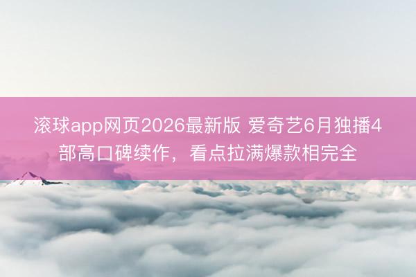 滚球app网页2026最新版 爱奇艺6月独播4部高口碑续作,看点拉满爆款相完全