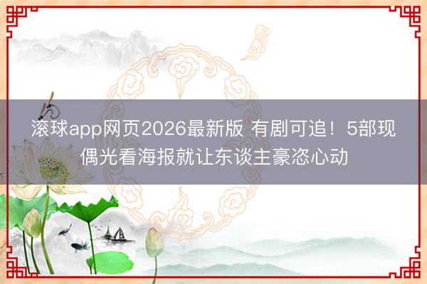 滚球app网页2026最新版 有剧可追！5部现偶光看海报就让东谈主豪恣心动