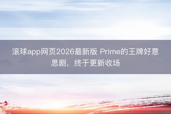 滚球app网页2026最新版 Prime的王牌好意思剧，终于更新收场