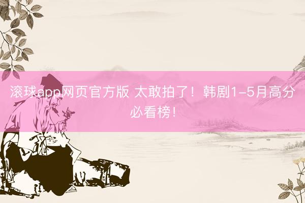 滚球app网页官方版 太敢拍了!韩剧1-5月高分必看榜!