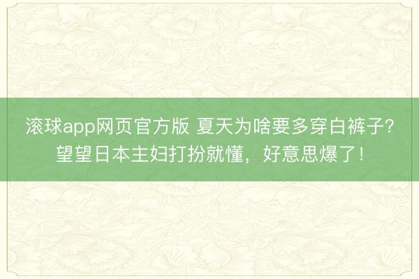 滚球app网页官方版 夏天为啥要多穿白裤子?望望日本主妇打扮就懂,好意思爆了!