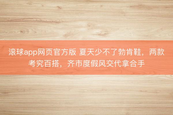 滚球app网页官方版 夏天少不了勃肯鞋,两款考究百搭,齐市度假风交代拿合手
