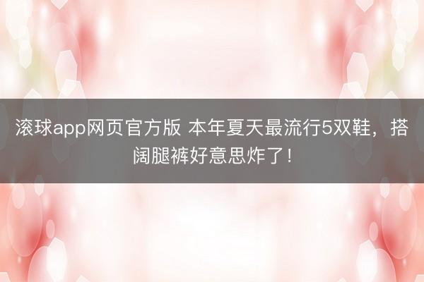 滚球app网页官方版 本年夏天最流行5双鞋，搭阔腿裤好意思炸了！