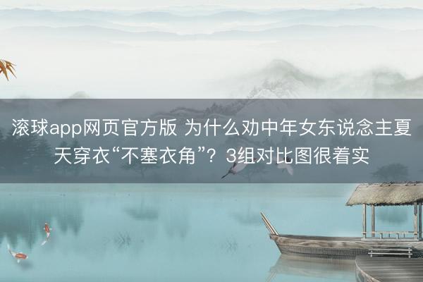 滚球app网页官方版 为什么劝中年女东说念主夏天穿衣“不塞衣角”?3组对比图很着实