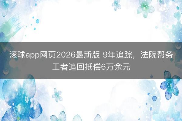 滚球app网页2026最新版 9年追踪，法院帮务工者追回抵偿6万余元