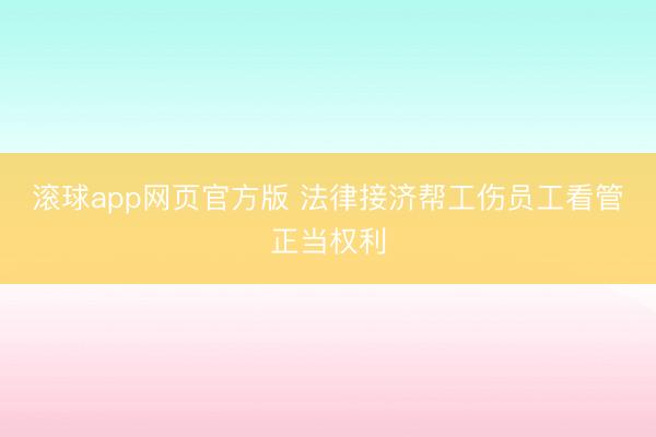 滚球app网页官方版 法律接济帮工伤员工看管正当权利