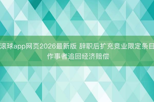 滚球app网页2026最新版 辞职后扩充竞业限定条目 作事者追回经济赔偿