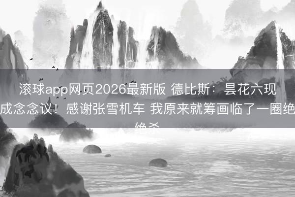 滚球app网页2026最新版 德比斯:昙花六现不成念念议!感谢张雪机车 我原来就筹画临了一圈绝杀