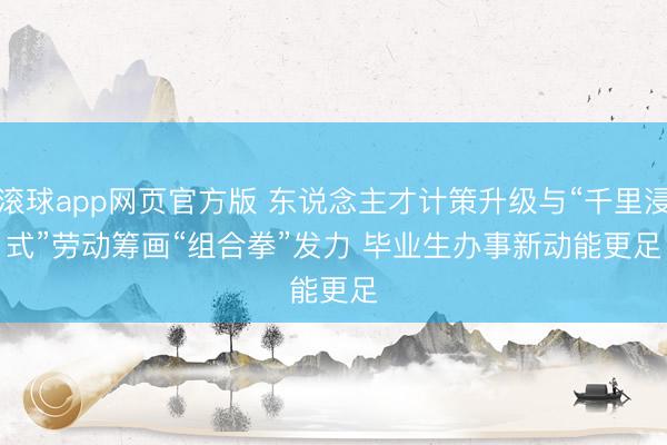 滚球app网页官方版 东说念主才计策升级与“千里浸式”劳动筹画“组合拳”发力 毕业生办事新动能更足