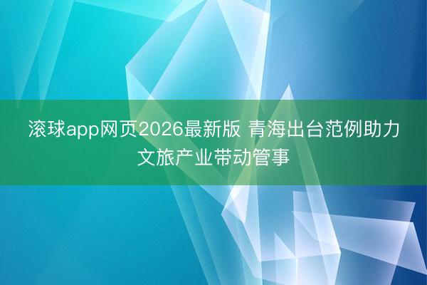 滚球app网页2026最新版 青海出台范例助力文旅产业带动管事
