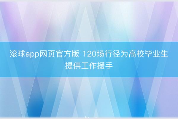 滚球app网页官方版 120场行径为高校毕业生提供工作援手
