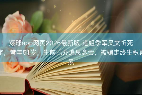 滚球app网页2026最新版 港姐季军吴文忻死字,常年51岁,生前已办追思念会,被骗走终生积累