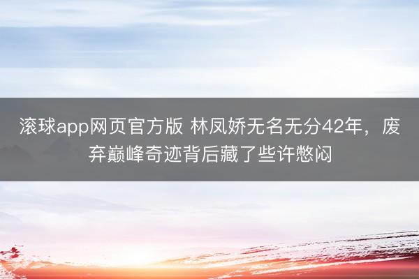 滚球app网页官方版 林凤娇无名无分42年,废弃巅峰奇迹背后藏了些许憋闷