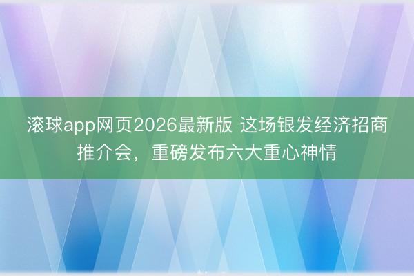 滚球app网页2026最新版 这场银发经济招商推介会,重磅发布六大重心神情