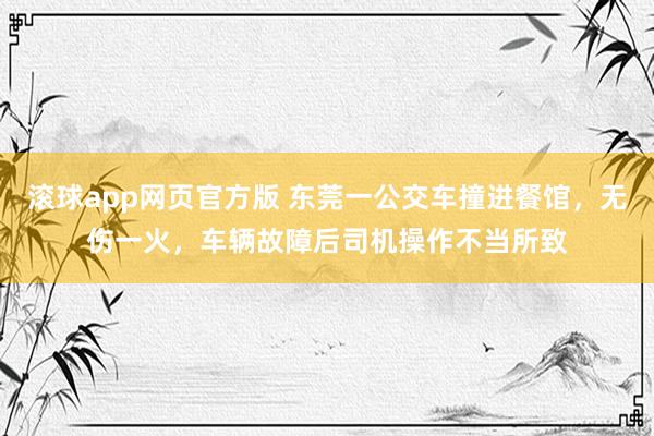 滚球app网页官方版 东莞一公交车撞进餐馆,无伤一火,车辆故障后司机操作不当所致