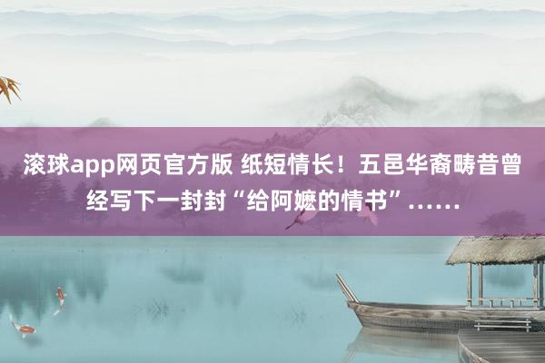 滚球app网页官方版 纸短情长！五邑华裔畴昔曾经写下一封封“给阿嬷的情书”……