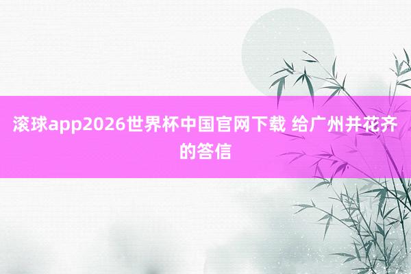 滚球app2026世界杯中国官网下载 给广州并花齐的答信