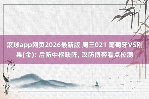 滚球app网页2026最新版 周三021 葡萄牙VS刚果(金): 后防中枢缺阵, 攻防博弈看点拉满