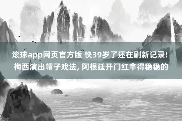 滚球app网页官方版 快39岁了还在刷新记录! 梅西演出帽子戏法, 阿根廷开门红拿得稳稳的