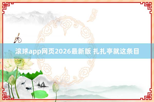 滚球app网页2026最新版 扎扎亭就这条目