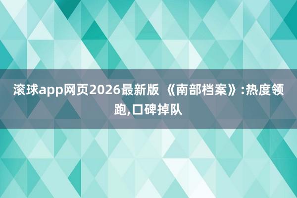 滚球app网页2026最新版 《南部档案》:热度领跑,口碑掉队