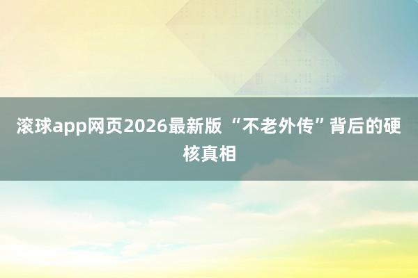 滚球app网页2026最新版 “不老外传”背后的硬核真相