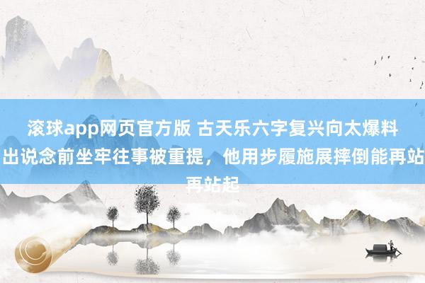 滚球app网页官方版 古天乐六字复兴向太爆料!出说念前坐牢往事被重提,他用步履施展摔倒能再站起